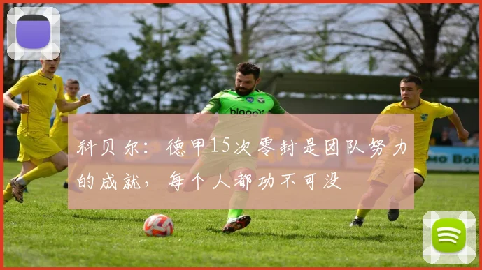 科贝尔：德甲15次零封是团队努力的成就，每个人都功不可没