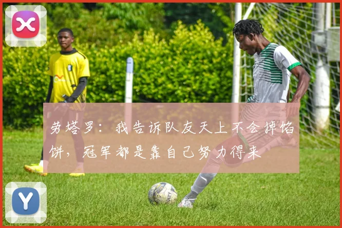 劳塔罗：我告诉队友天上不会掉馅饼，冠军都是靠自己努力得来