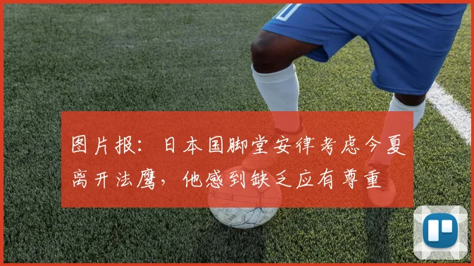 图片报：日本国脚堂安律考虑今夏离开法鹰，他感到缺乏应有尊重